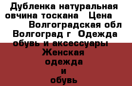 Дубленка натуральная овчина тоскана › Цена ­ 3 000 - Волгоградская обл., Волгоград г. Одежда, обувь и аксессуары » Женская одежда и обувь   . Волгоградская обл.,Волгоград г.